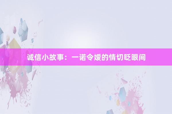 诚信小故事:一诺令嫒的情切眨眼间